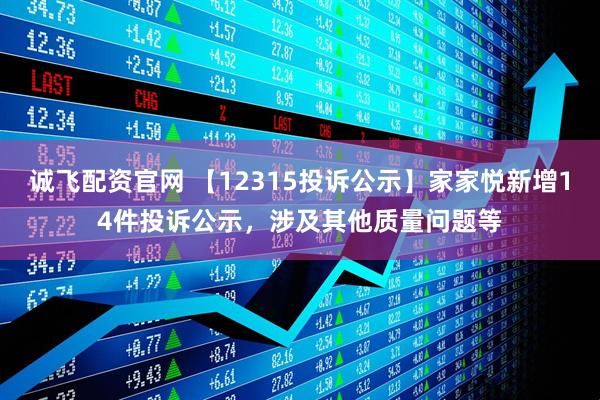 诚飞配资官网 【12315投诉公示】家家悦新增14件投诉公示，涉及其他质量问题等