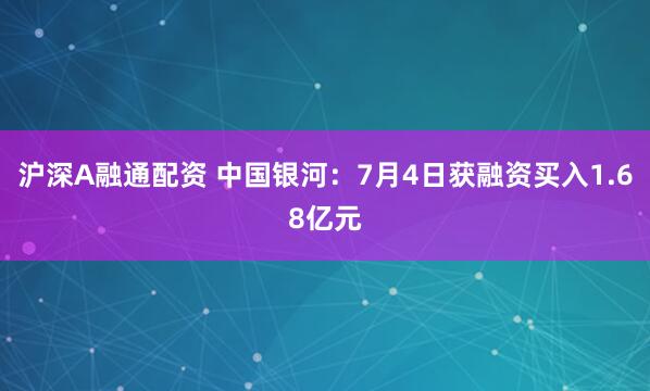 沪深A融通配资 中国银河：7月4日获融资买入1.68亿元