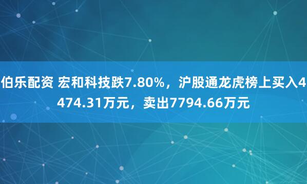 伯乐配资 宏和科技跌7.80%，沪股通龙虎榜上买入4474.31万元，卖出7794.66万元