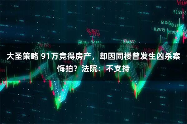 大圣策略 91万竞得房产，却因同楼曾发生凶杀案悔拍？法院：不支持