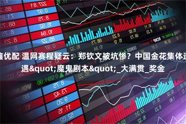 鑫优配 温网赛程疑云：郑钦文被坑惨？中国金花集体遭遇"魔鬼剧本"_大满贯_奖金